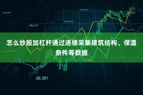 怎么炒股加杠杆通过逐楼采集建筑结构、保温条件等数据