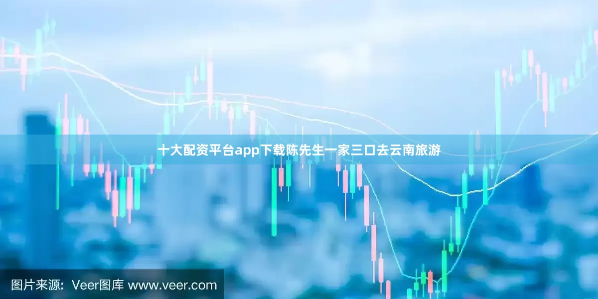 十大配资平台app下载陈先生一家三口去云南旅游