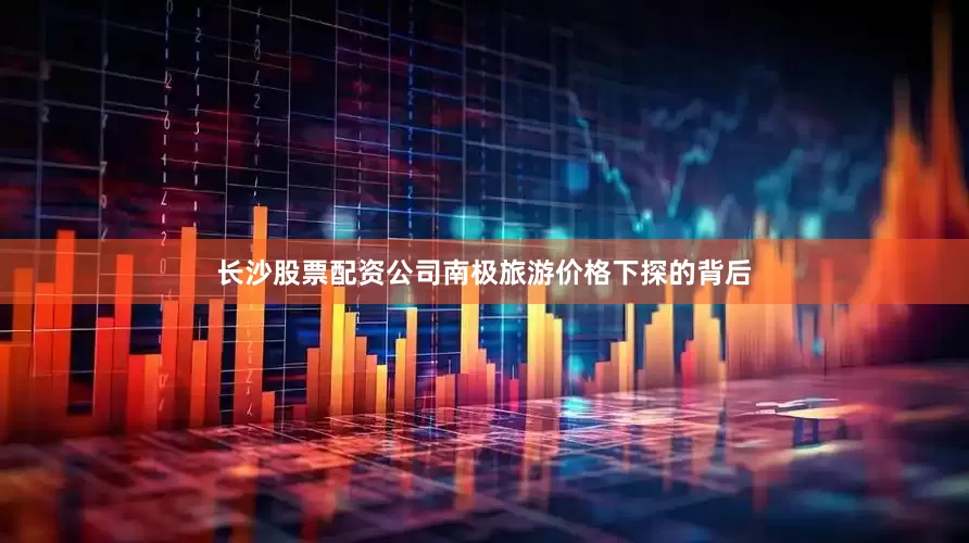 长沙股票配资公司南极旅游价格下探的背后